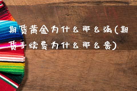 期货黄金为什么那么强(期货手续费为什么那么贵)_https://www.zztgc.com_期货入门_第1张