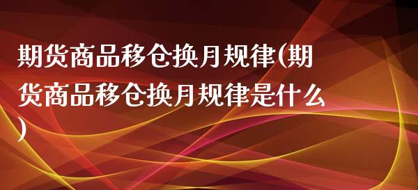 期货商品移仓换月规律(期货商品移仓换月规律是什么)_https://www.zztgc.com_期货直播_第1张
