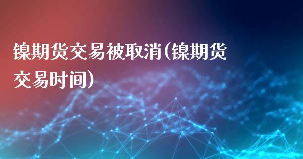 镍期货交易被取消(镍期货交易时间)_https://www.zztgc.com_黄金期货_第1张