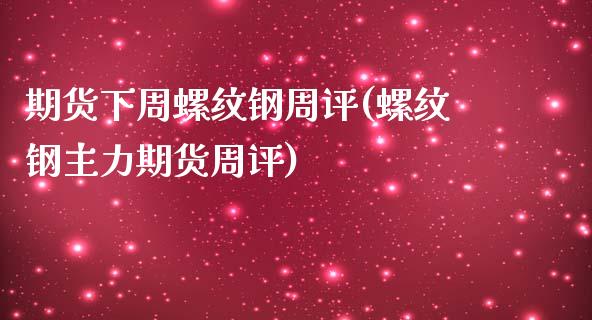 期货下周螺纹钢周评(螺纹钢主力期货周评)_https://www.zztgc.com_期货直播_第1张