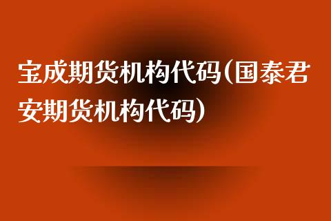 宝成期货机构代码(国泰君安期货机构代码)_https://www.zztgc.com_原油期货_第1张