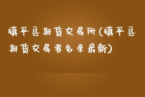 镇平县期货交易所(镇平县期货交易者名单最新)_https://www.zztgc.com_原油期货_第1张