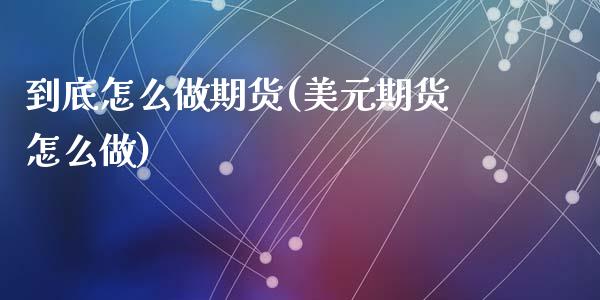 到底怎么做期货(美元期货怎么做)_https://www.zztgc.com_原油期货_第1张