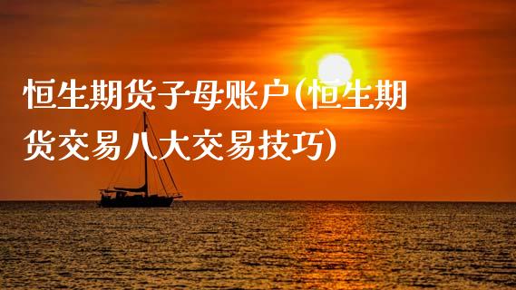 恒生期货子母账户(恒生期货交易八大交易技巧)_https://www.zztgc.com_期货行情_第1张