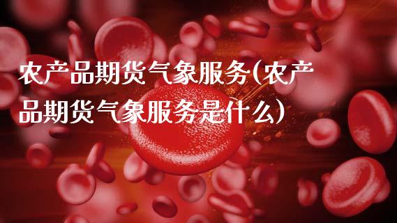 农产品期货气象服务(农产品期货气象服务是什么)_https://www.zztgc.com_原油期货_第1张