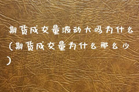 期货成交量波动大吗为什么(期货成交量为什么那么少)_https://www.zztgc.com_期货入门_第1张