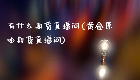 有什么期货直播间(黄金原油期货直播间)_https://www.zztgc.com_原油期货_第1张