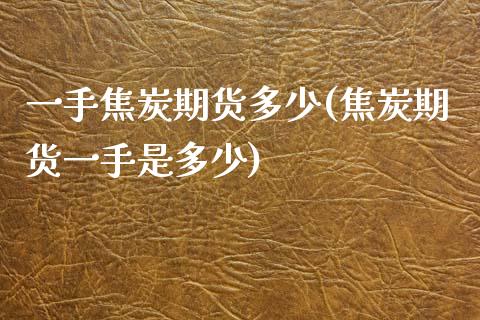一手焦炭期货多少(焦炭期货一手是多少)_https://www.zztgc.com_期货入门_第1张
