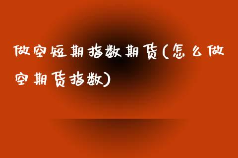 做空短期指数期货(怎么做空期货指数)_https://www.zztgc.com_期货入门_第1张