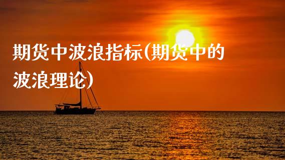 期货中波浪指标(期货中的波浪理论)_https://www.zztgc.com_期货行情_第1张