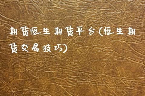 期货恒生期货平台(恒生期货交易技巧)_https://www.zztgc.com_期货直播_第1张