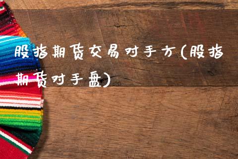 股指期货交易对手方(股指期货对手盘)_https://www.zztgc.com_黄金期货_第1张