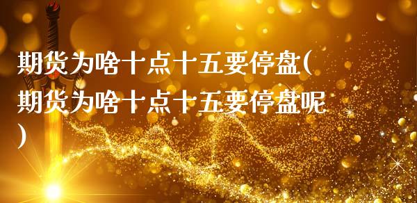 期货为啥十点十五要停盘(期货为啥十点十五要停盘呢)_https://www.zztgc.com_黄金期货_第1张