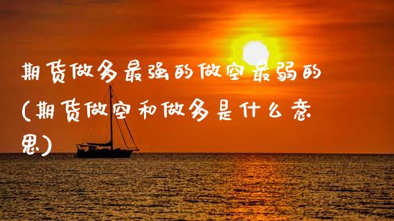 期货做多最强的做空最弱的(期货做空和做多是什么意思)_https://www.zztgc.com_原油期货_第1张