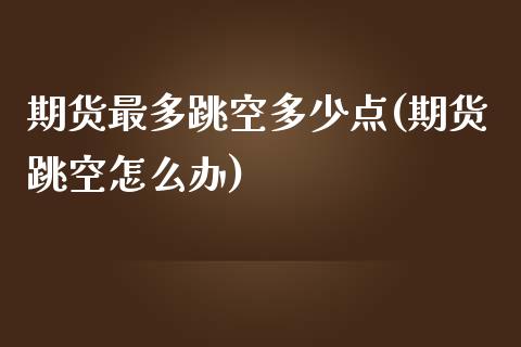 期货最多跳空多少点(期货跳空怎么办)_https://www.zztgc.com_期货入门_第1张
