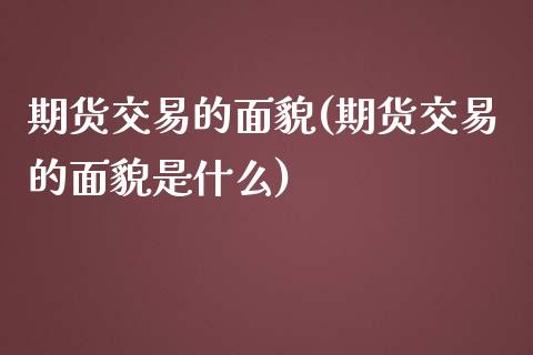 期货交易的面貌(期货交易的面貌是什么)_https://www.zztgc.com_黄金期货_第1张