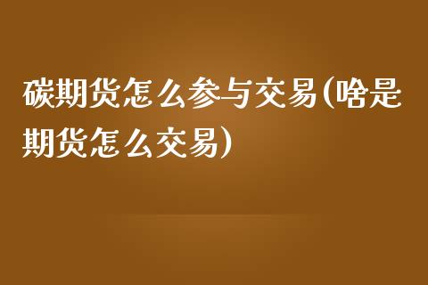 碳期货怎么参与交易(啥是期货怎么交易)_https://www.zztgc.com_期货行情_第1张