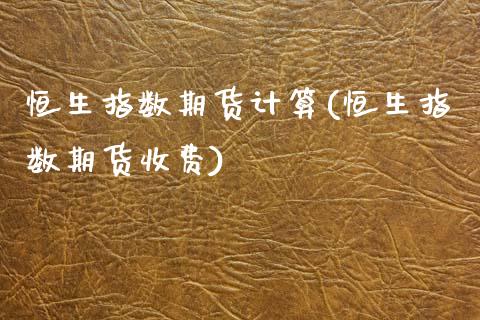 恒生指数期货计算(恒生指数期货收费)_https://www.zztgc.com_期货入门_第1张
