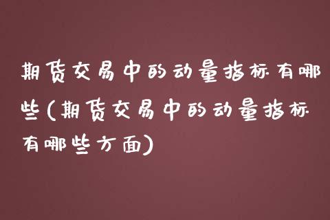 期货交易中的动量指标有哪些(期货交易中的动量指标有哪些方面)_https://www.zztgc.com_期货行情_第1张