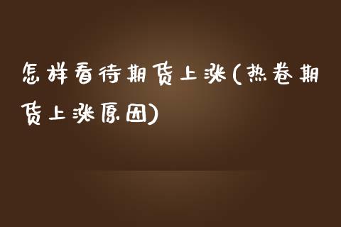 怎样看待期货上涨(热卷期货上涨原因)_https://www.zztgc.com_期货直播_第1张