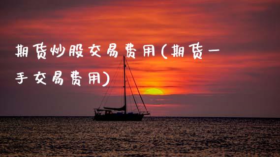 期货炒股交易费用(期货一手交易费用)_https://www.zztgc.com_黄金期货_第1张