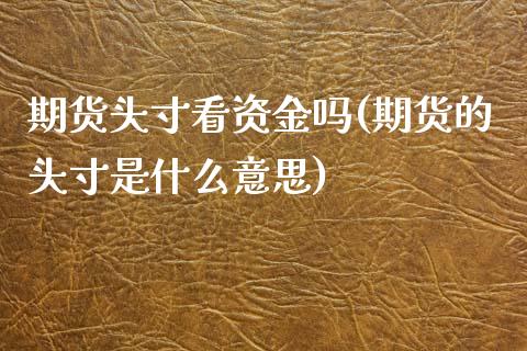 期货头寸看资金吗(期货的头寸是什么意思)_https://www.zztgc.com_期货直播_第1张