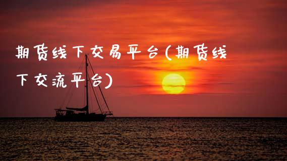 期货线下交易平台(期货线下交流平台)_https://www.zztgc.com_黄金期货_第1张