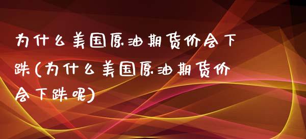 为什么美国原油期货价会下跌(为什么美国原油期货价会下跌呢)_https://www.zztgc.com_期货直播_第1张