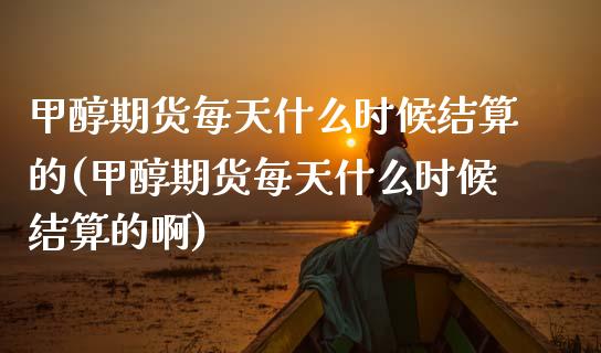 甲醇期货每天什么时候结算的(甲醇期货每天什么时候结算的啊)_https://www.zztgc.com_黄金期货_第1张