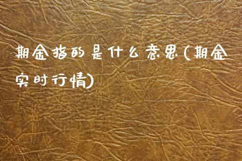 期金指的是什么意思(期金实时行情)_https://www.zztgc.com_期货入门_第1张