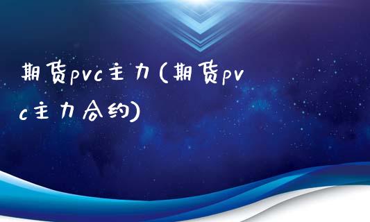 期货pvc主力(期货pvc主力合约)_https://www.zztgc.com_期货直播_第1张