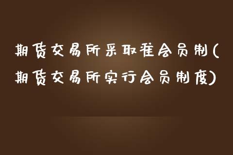 期货交易所采取准会员制(期货交易所实行会员制度)_https://www.zztgc.com_期货开户_第1张