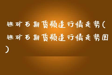 铁矿石期货频道行情走势(铁矿石期货频道行情走势图)_期货直播_第1张_珍投期货网 铁矿石期货频道行情走势(铁矿石期货频道行情走势图)_https://www.zztgc.com_期货直播_第1张