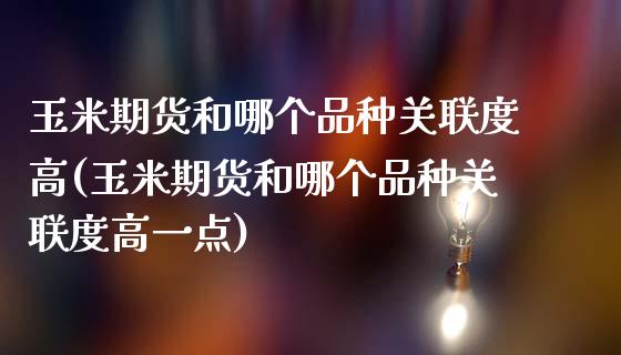 玉米期货和哪个品种关联度高(玉米期货和哪个品种关联度高一点)_https://www.zztgc.com_黄金期货_第1张