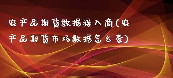 农产品期货数据接入商(农产品期货市场数据怎么查)_https://www.zztgc.com_期货行情_第1张