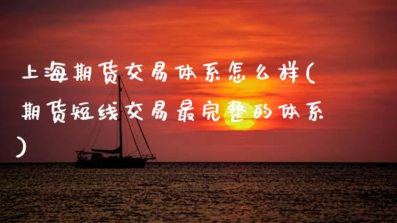 上海期货交易体系怎么样(期货短线交易最完整的体系)_https://www.zztgc.com_期货直播_第1张