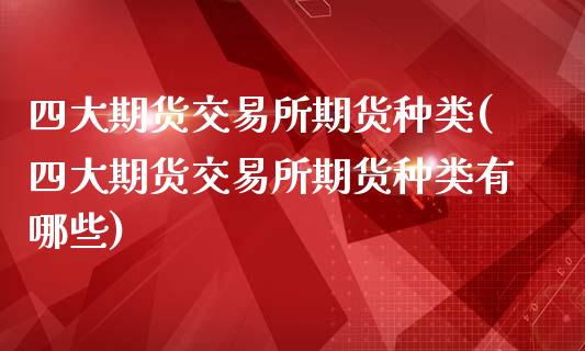 四大期货交易所期货种类(四大期货交易所期货种类有哪些)_https://www.zztgc.com_期货入门_第1张