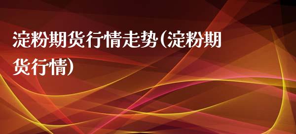 淀粉期货行情走势(淀粉期货行情)_https://www.zztgc.com_期货直播_第1张