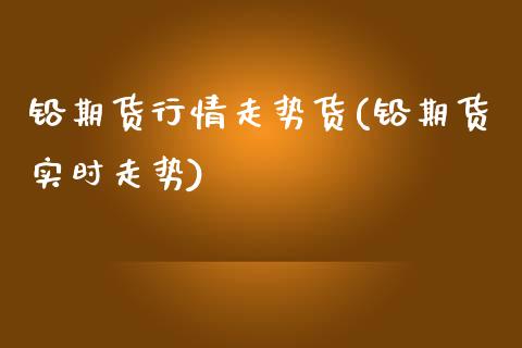 铅期货行情走势货(铅期货实时走势)_https://www.zztgc.com_原油期货_第1张