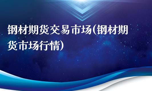 钢材期货交易市场(钢材期货市场行情)_https://www.zztgc.com_期货入门_第1张