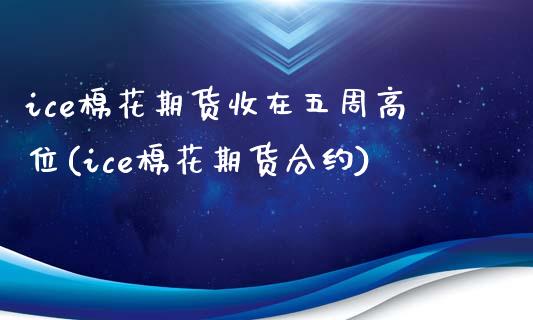 ice棉花期货收在五周高位(ice棉花期货合约)_https://www.zztgc.com_期货直播_第1张