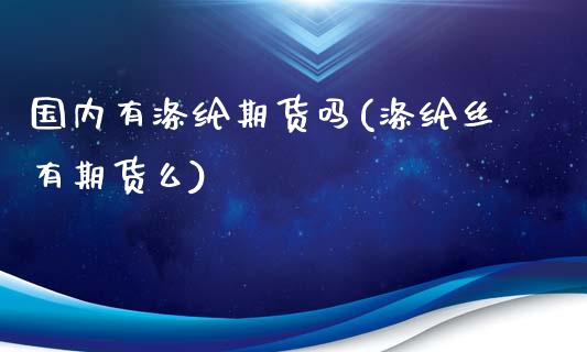 国内有涤纶期货吗(涤纶丝有期货么)_https://www.zztgc.com_黄金期货_第1张