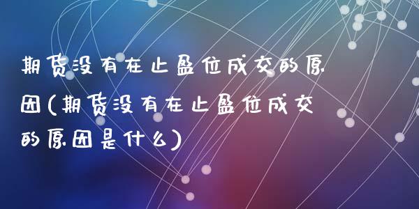 期货没有在止盈位成交的原因(期货没有在止盈位成交的原因是什么)_https://www.zztgc.com_原油期货_第1张