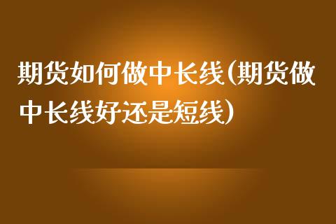 期货如何做中长线(期货做中长线好还是短线)_https://www.zztgc.com_期货行情_第1张