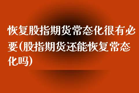 恢复股指期货常态化很有必要(股指期货还能恢复常态化吗)_https://www.zztgc.com_期货入门_第1张