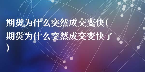 期货为什么突然成交变快(期货为什么突然成交变快了)_https://www.zztgc.com_期货直播_第1张