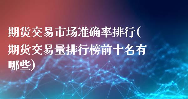 期货交易市场准确率排行(期货交易量排行榜前十名有哪些)_https://www.zztgc.com_期货开户_第1张