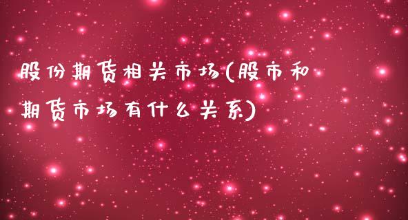 股份期货相关市场(股市和期货市场有什么关系)_https://www.zztgc.com_期货行情_第1张
