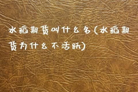 水稻期货叫什么名(水稻期货为什么不活跃)_https://www.zztgc.com_期货直播_第1张