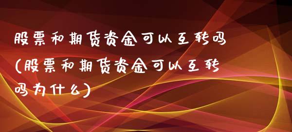 股票和期货资金可以互转吗(股票和期货资金可以互转吗为什么)_https://www.zztgc.com_期货直播_第1张